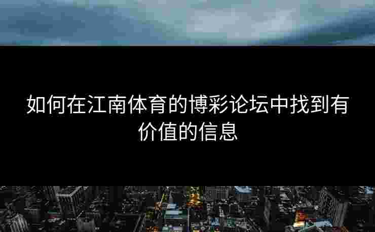 如何在江南体育的博彩论坛中找到有价值的信息