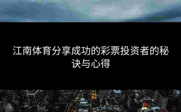 江南体育分享成功的彩票投资者的秘诀与心得