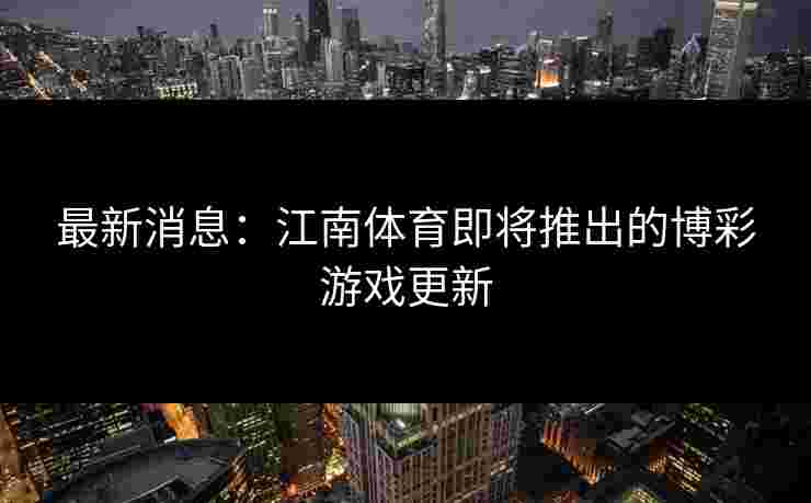 最新消息：江南体育即将推出的博彩游戏更新