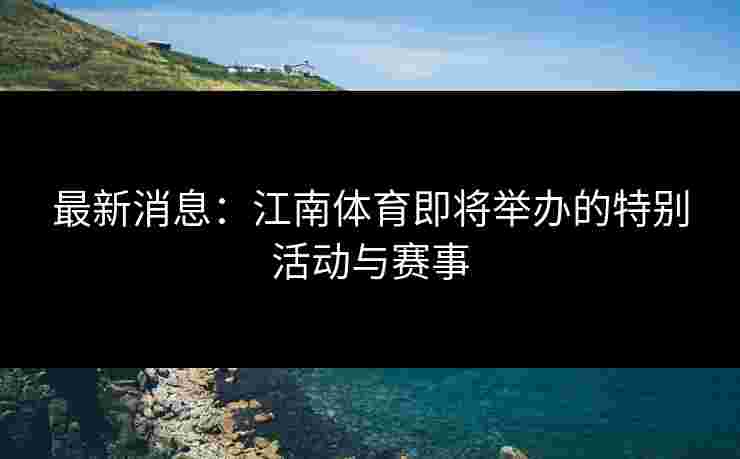 最新消息：江南体育即将举办的特别活动与赛事