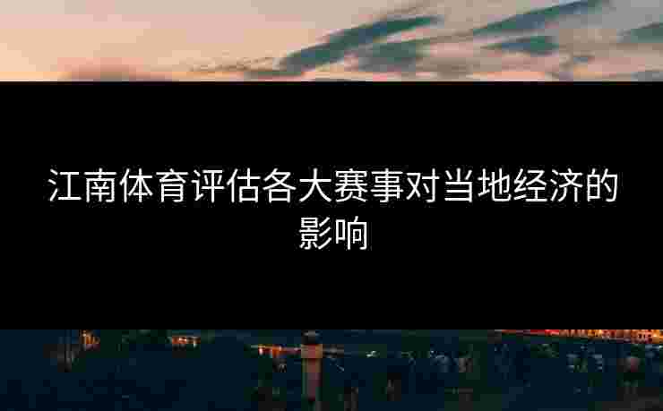 江南体育评估各大赛事对当地经济的影响