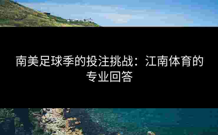 南美足球季的投注挑战：江南体育的专业回答