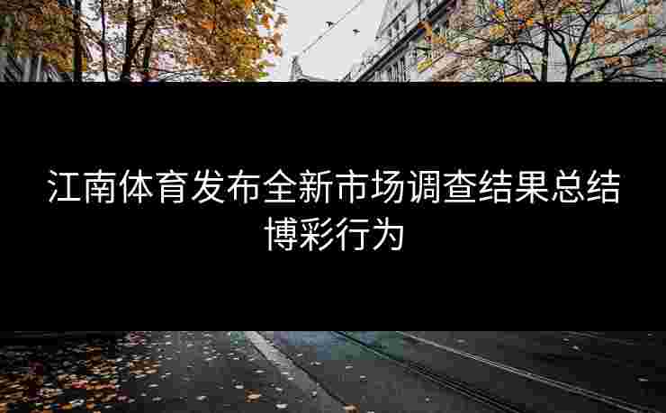 江南体育发布全新市场调查结果总结博彩行为