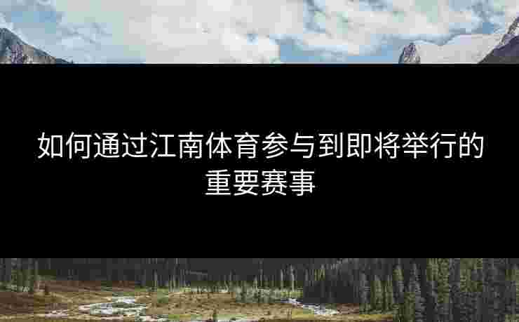 如何通过江南体育参与到即将举行的重要赛事
