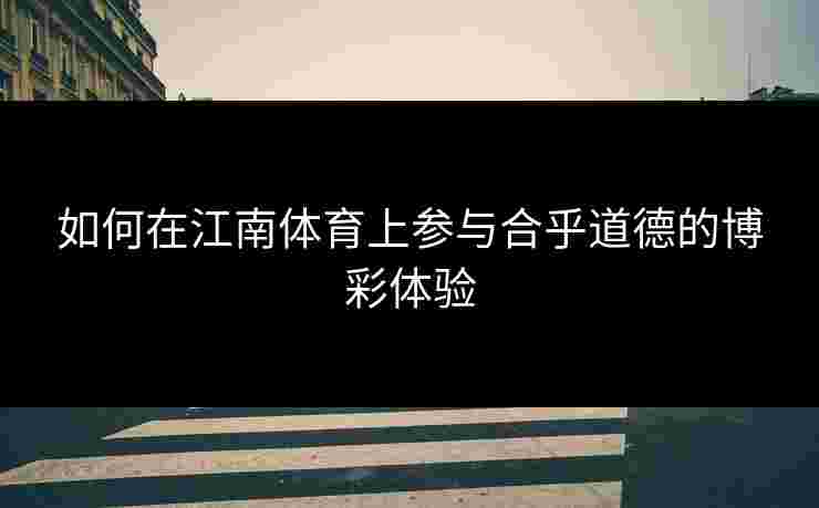 如何在江南体育上参与合乎道德的博彩体验