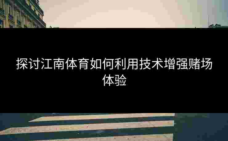 探讨江南体育如何利用技术增强赌场体验