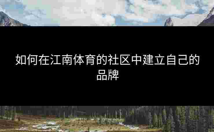 如何在江南体育的社区中建立自己的品牌