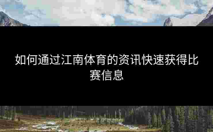 如何通过江南体育的资讯快速获得比赛信息