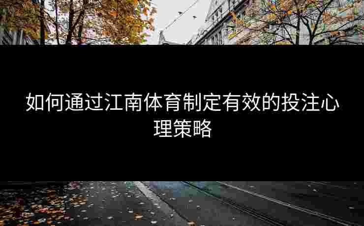 如何通过江南体育制定有效的投注心理策略