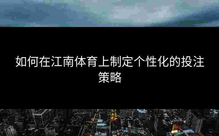 如何在江南体育上制定个性化的投注策略