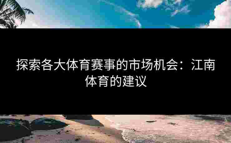 探索各大体育赛事的市场机会：江南体育的建议
