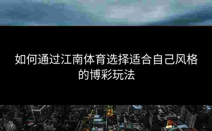 如何通过江南体育选择适合自己风格的博彩玩法