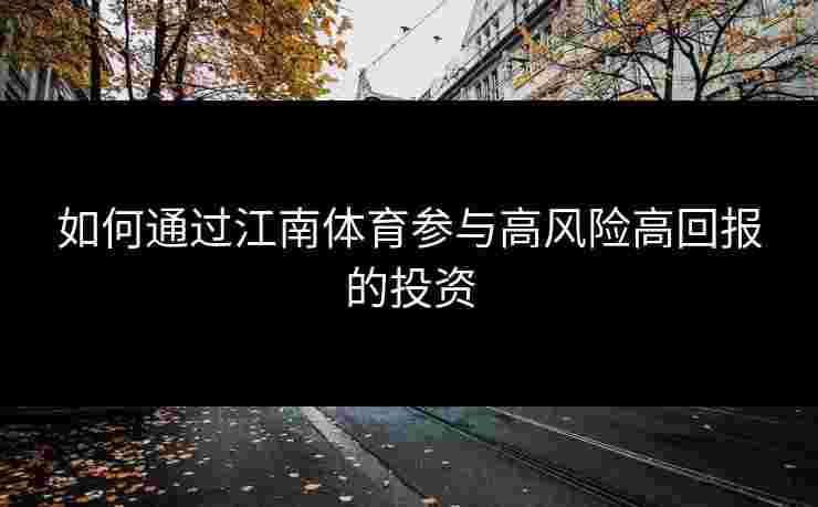 如何通过江南体育参与高风险高回报的投资