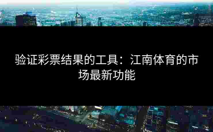 验证彩票结果的工具：江南体育的市场最新功能