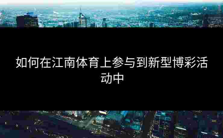 如何在江南体育上参与到新型博彩活动中