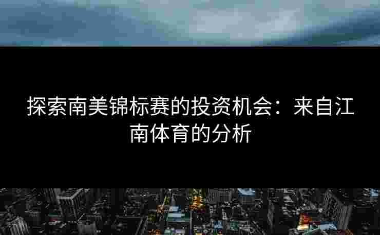 探索南美锦标赛的投资机会：来自江南体育的分析