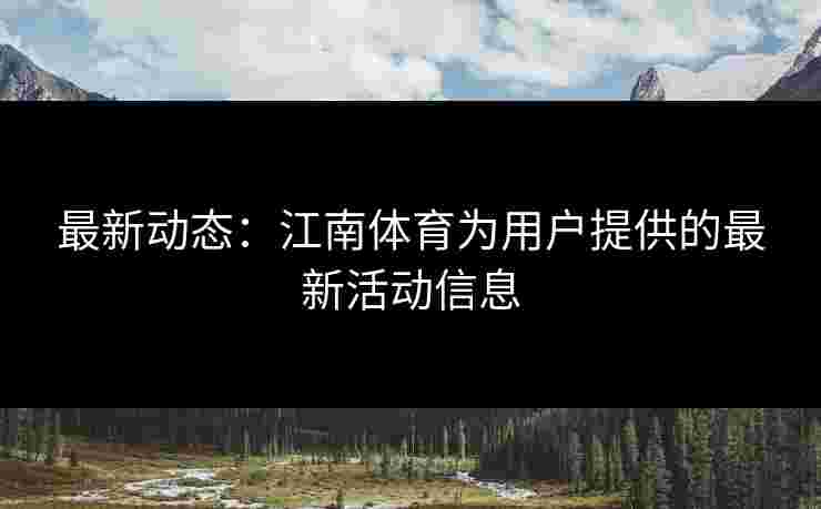 最新动态：江南体育为用户提供的最新活动信息