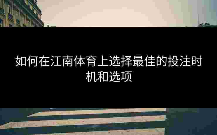 如何在江南体育上选择最佳的投注时机和选项
