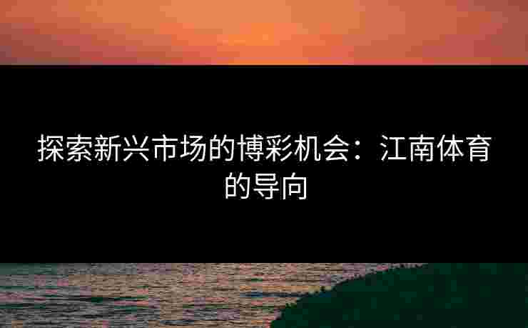 探索新兴市场的博彩机会：江南体育的导向