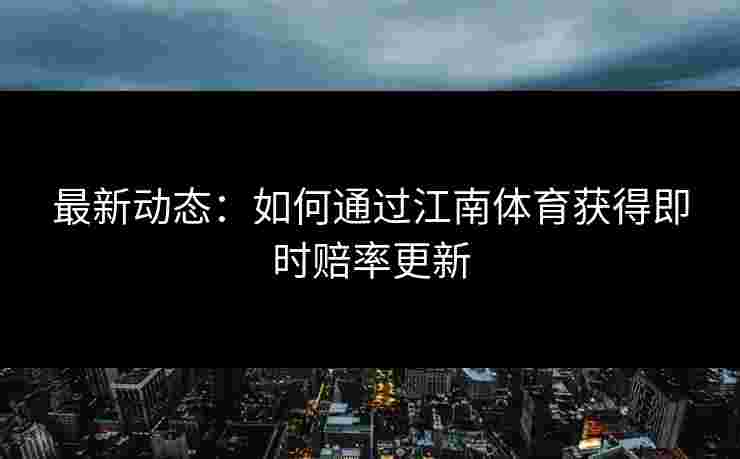 最新动态：如何通过江南体育获得即时赔率更新