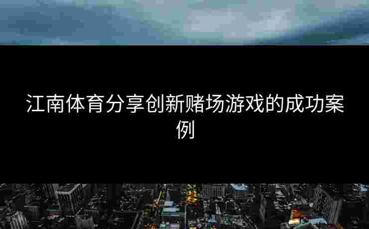 江南体育分享创新赌场游戏的成功案例