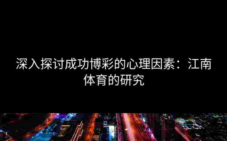 深入探讨成功博彩的心理因素：江南体育的研究