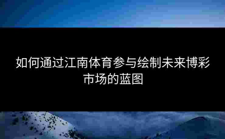 如何通过江南体育参与绘制未来博彩市场的蓝图