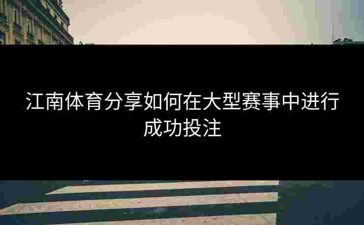 江南体育分享如何在大型赛事中进行成功投注