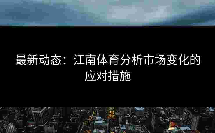 最新动态：江南体育分析市场变化的应对措施