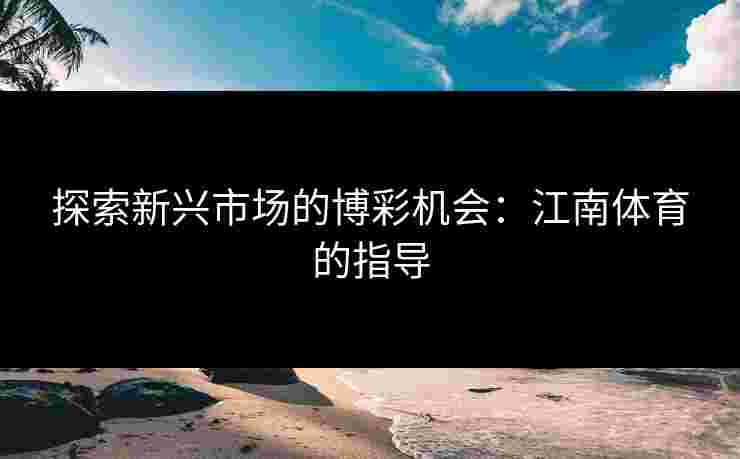 探索新兴市场的博彩机会：江南体育的指导