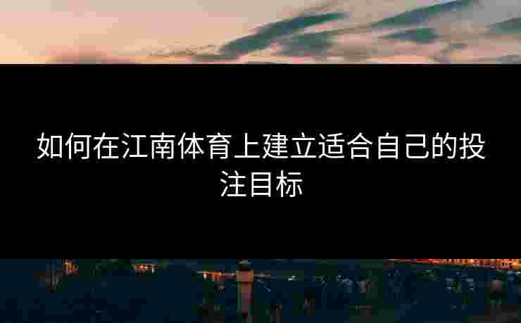 如何在江南体育上建立适合自己的投注目标