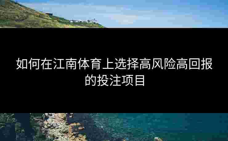 如何在江南体育上选择高风险高回报的投注项目