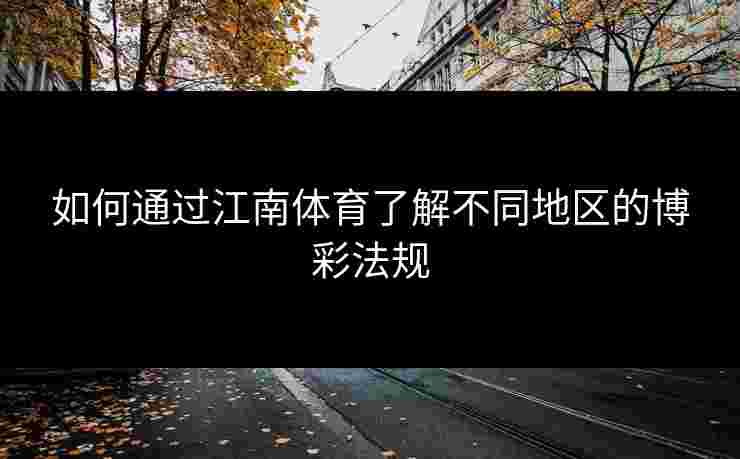 如何通过江南体育了解不同地区的博彩法规