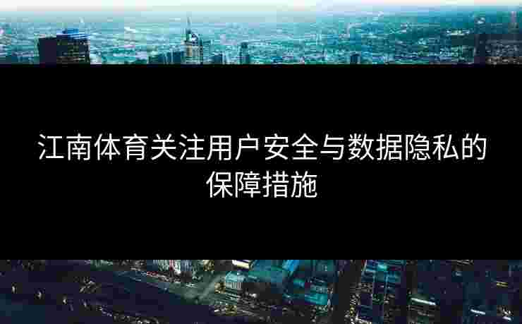 江南体育关注用户安全与数据隐私的保障措施