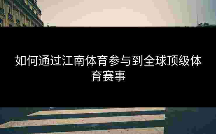 如何通过江南体育参与到全球顶级体育赛事