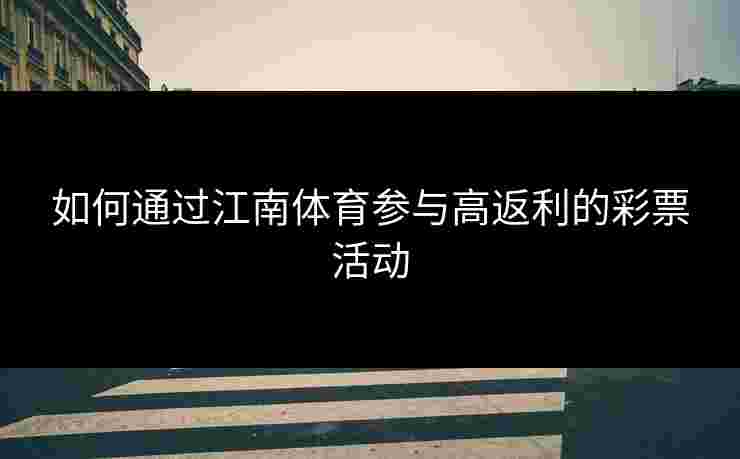 如何通过江南体育参与高返利的彩票活动