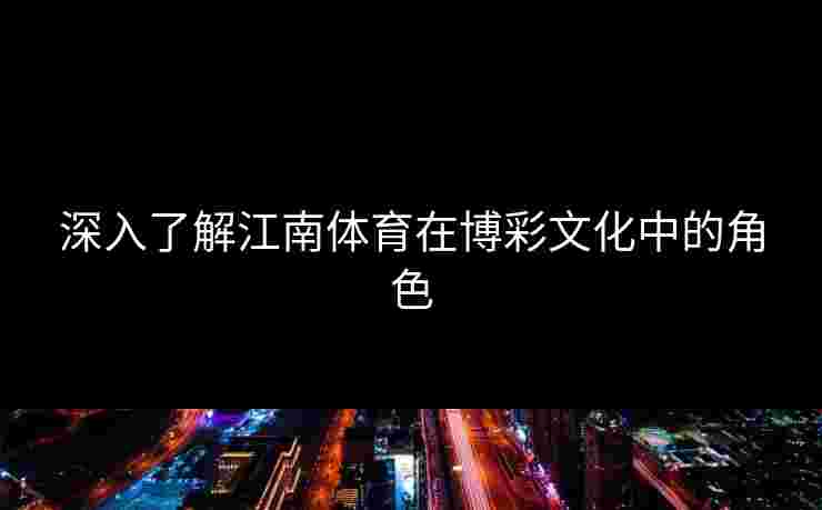 深入了解江南体育在博彩文化中的角色