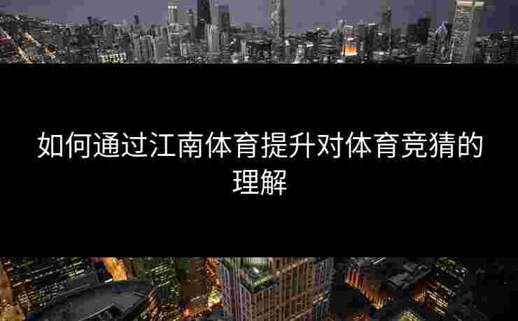 如何通过江南体育提升对体育竞猜的理解