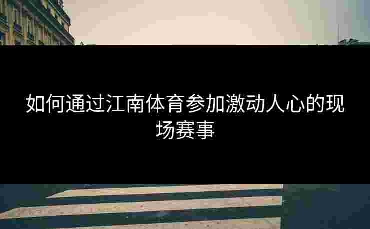 如何通过江南体育参加激动人心的现场赛事