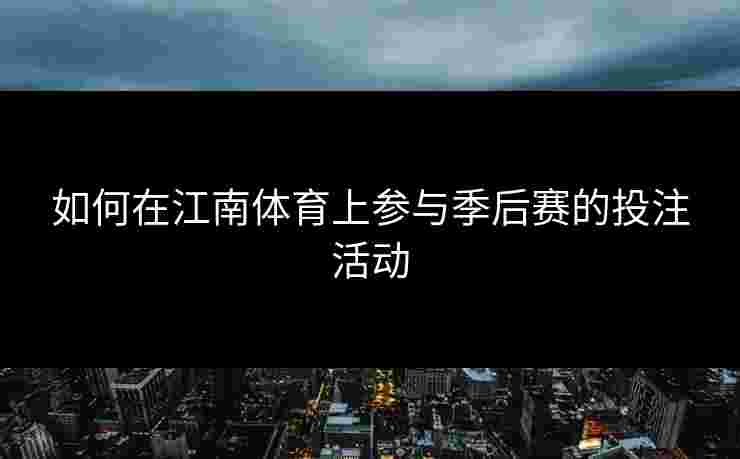 如何在江南体育上参与季后赛的投注活动