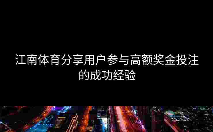 江南体育分享用户参与高额奖金投注的成功经验