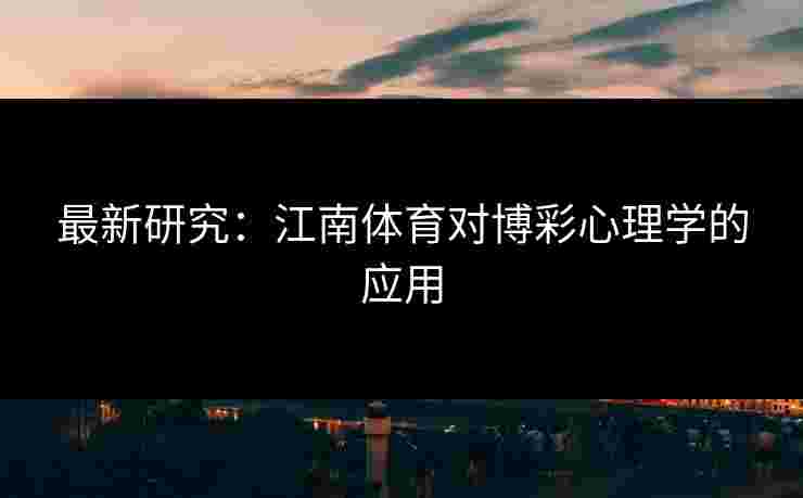 最新研究：江南体育对博彩心理学的应用
