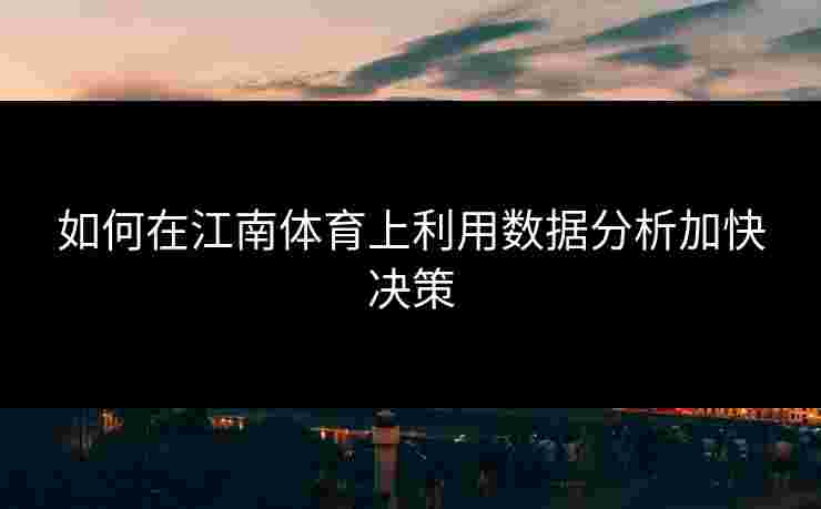 如何在江南体育上利用数据分析加快决策