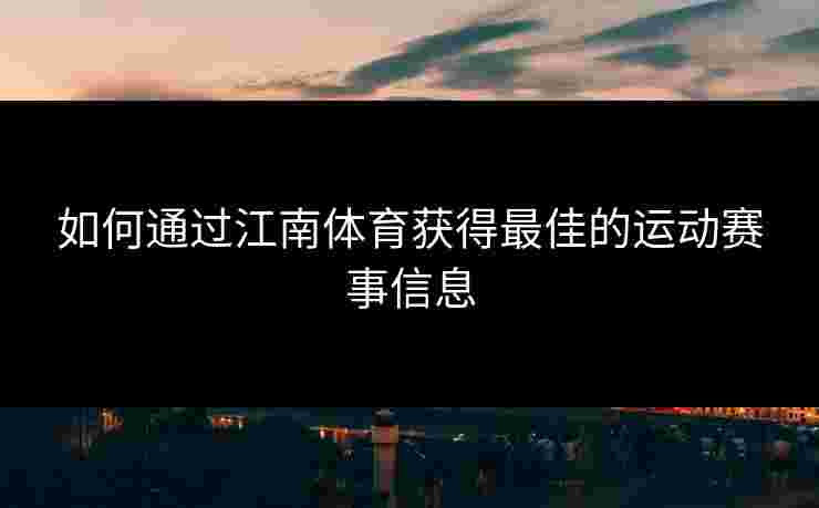 如何通过江南体育获得最佳的运动赛事信息