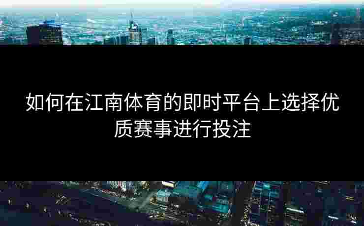 如何在江南体育的即时平台上选择优质赛事进行投注