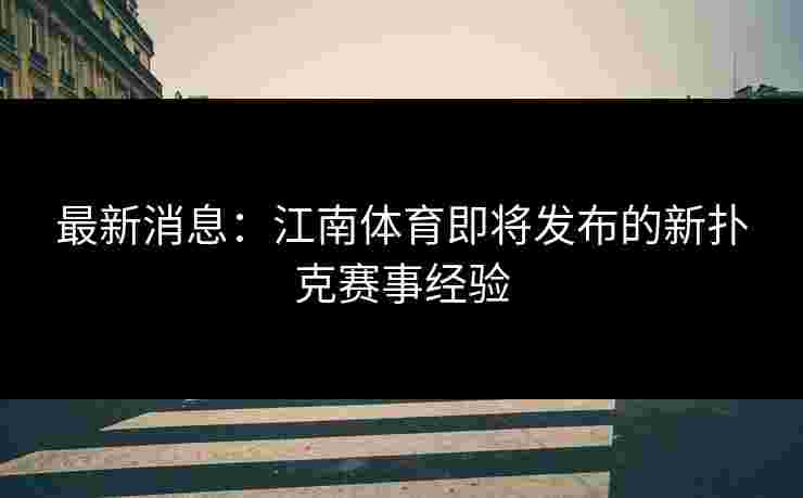 最新消息：江南体育即将发布的新扑克赛事经验