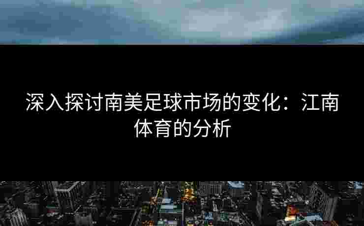 深入探讨南美足球市场的变化：江南体育的分析