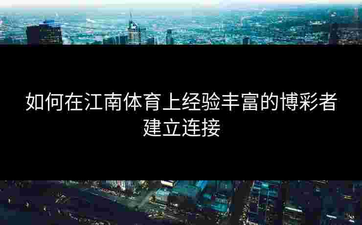 如何在江南体育上经验丰富的博彩者建立连接