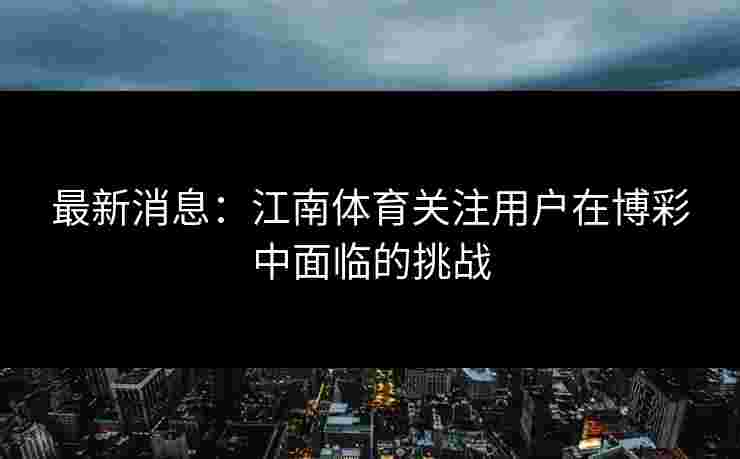 最新消息：江南体育关注用户在博彩中面临的挑战