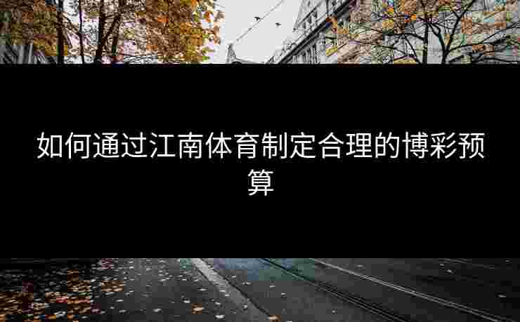 如何通过江南体育制定合理的博彩预算